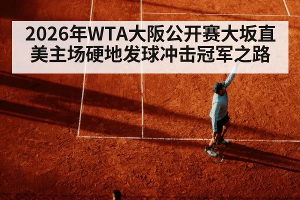 2026年WTA大阪公开赛大坂直美主场硬地发球冲击冠军之路